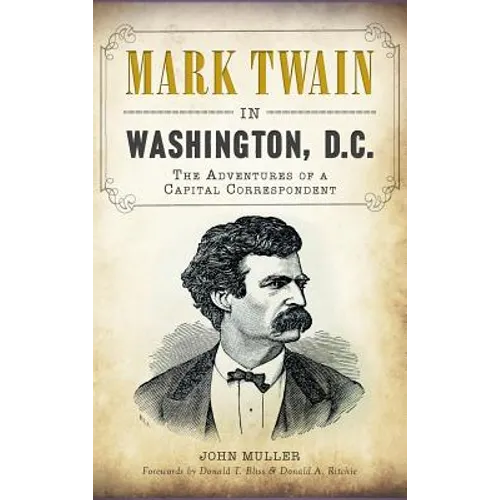 Mark Twain in Washington, D.C.: The Adventures of a Capital Correspondent