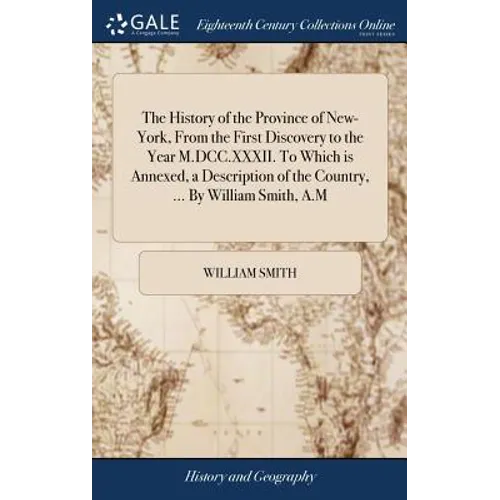 The History of the Province of New-York, From the First Discovery to the Year M.DCC.XXXII. To Which is Annexed, a Description of the Country, ... By W