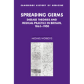 Spreading Germs: Disease Theories and Medical Practice in Britain, 1865 1900
