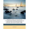 Transactions Of The British Congress On Tuberculosis For The Prevention Of Consumption: London, July 22d To 26th, 1901 ...