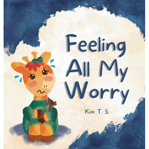 Feeling All My Worry: A Rhyming Book for Kids Who Worry Too Much