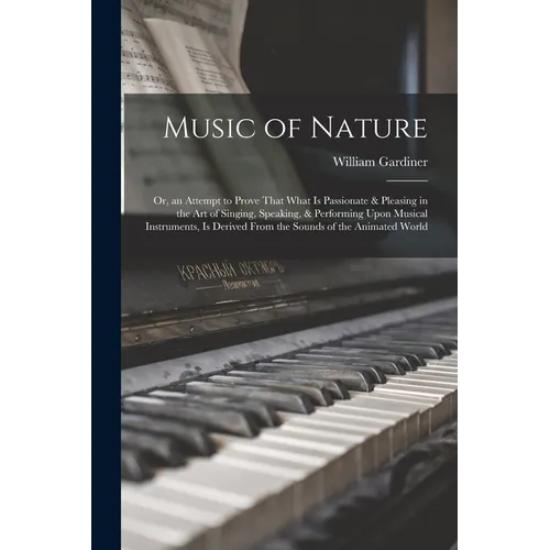 Music of Nature; Or, an Attempt to Prove That What Is Passionate & Pleasing in the Art of Singing, Speaking, & Performing Upon Musical Instruments, Is