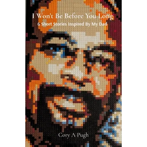 I Won't Be Before You Long: 6 Short Stories Inspired By My Dad