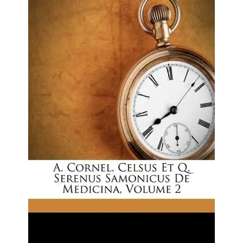 A. Cornel. Celsus Et Q. Serenus Samonicus de Medicina, Volume 2