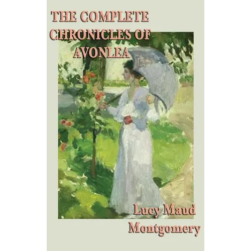 The Complete Chronicles of Avonlea: The Chronicles and Further Chronicles of Avonlea