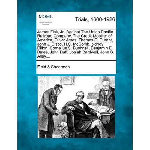 James Fisk, Jr., Against the Union Pacific Railroad Company, the Credit Mobilier of America, Oliver Ames, Thomas C. Durant, John J. Cisco, H.S. McComb