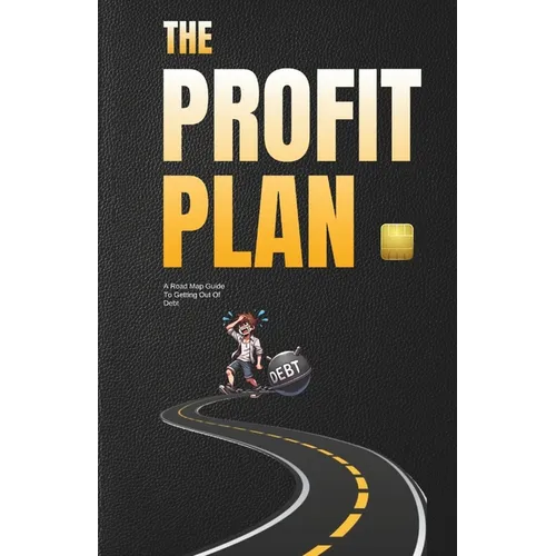 The Profit Plan: A Road Map Guide To Getting Out Of Debt