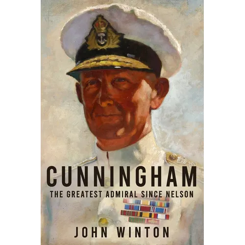 Cunningham: The Greatest Admiral Since Nelson