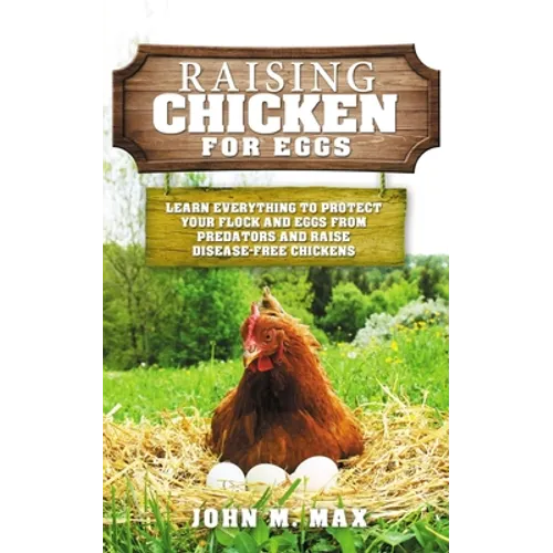Raising Chickens for Eggs: Learn Everything to Protect your Flock and Eggs from Predators and Raise Disease Free Chickens