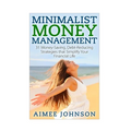 Minimalist Money Management: 31 Money-Saving, Debt-Reducing Strategies that Simplify Your Financial Life