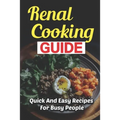 Renal Cooking Guide: Quick And Easy Recipes For Busy People