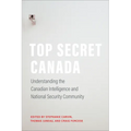 Top Secret Canada: Understanding the Canadian Intelligence and National Security Community