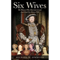 Six Wives: The Women Who Married, Lived, And Died For Henry VIII