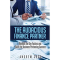 The Audacious Finance Partner: Reveals The Key Factors and Skills for Business Partnering Success