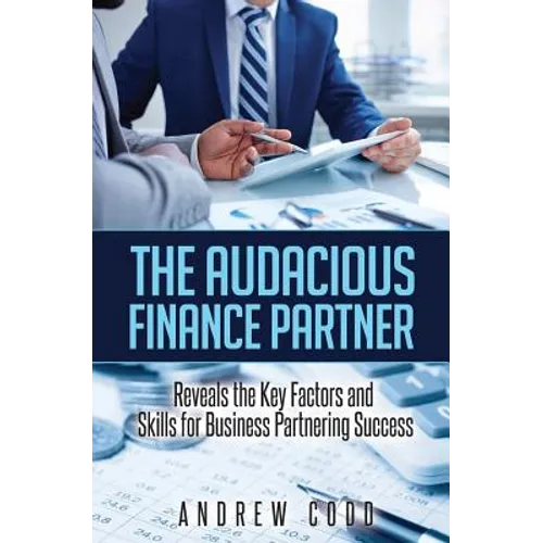 The Audacious Finance Partner: Reveals The Key Factors and Skills for Business Partnering Success