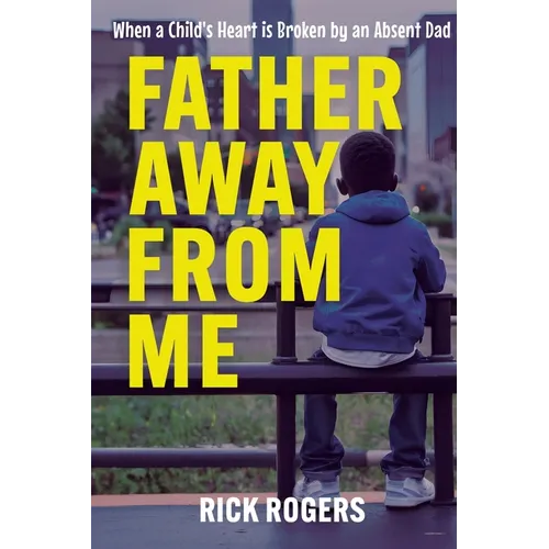 Father Away From Me: When a Child's Heart is Broken by an Absent Dad