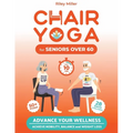 Chair Yoga for Seniors Over 60: Advance Your Wellness: Achieve Mobility, Balance, and Weight Loss in just 10 Minutes per Day