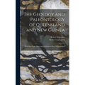 The Geology and Paleontology of Queensland and New Guinea: With Sixty-Eight Plates and a Geological Map of Queensland