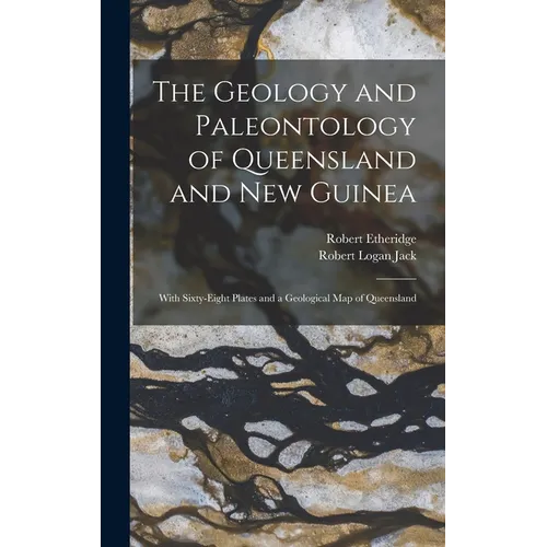 The Geology and Paleontology of Queensland and New Guinea: With Sixty-Eight Plates and a Geological Map of Queensland