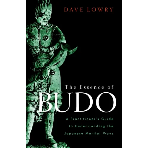 The Essence of Budo: A Practitioner's Guide to Understanding the Japanese Martial Ways
