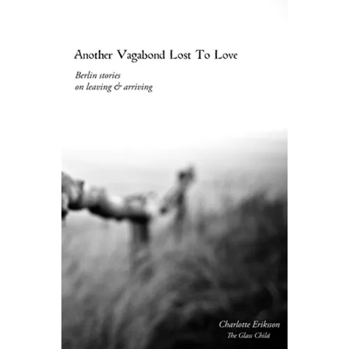 Another Vagabond Lost To Love: Berlin Stories on Leaving & Arriving