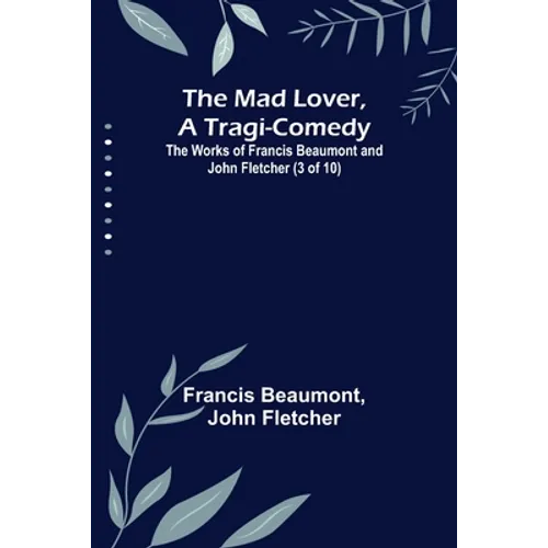 The Mad Lover, a Tragi-Comedy; The Works of Francis Beaumont and John Fletcher (3 of 10)