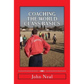 Coaching World Class Basics: A practical book for anybody who wants to be a great coach based upon success in sports, business and the military plu