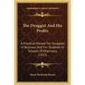 The Druggist And His Profits: A Practical Manual For Druggists In Business And For Students In Schools Of Pharmacy (1915)