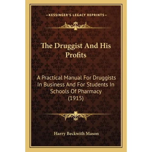 The Druggist And His Profits: A Practical Manual For Druggists In Business And For Students In Schools Of Pharmacy (1915)