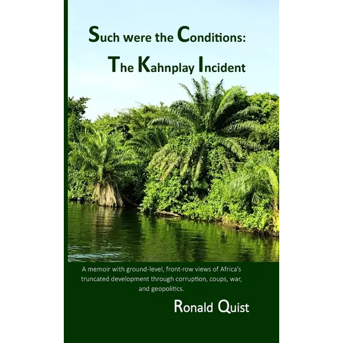 Such were the Conditions: The Kahnplay Incident: A memoir with ground-level, front-row views of Africa's truncated development through coups, war, and