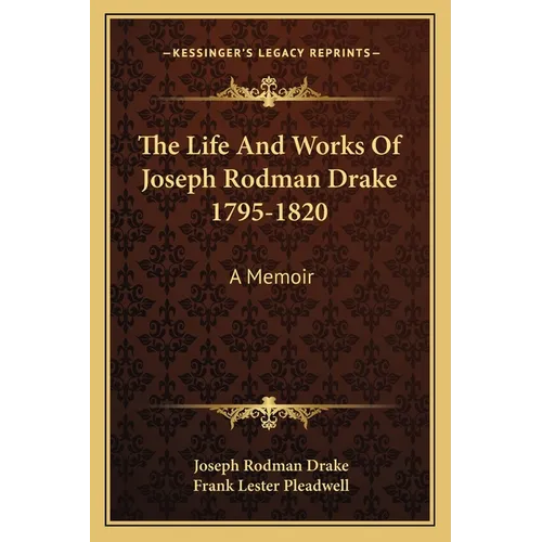 The Life And Works Of Joseph Rodman Drake 1795-1820: A Memoir