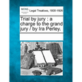 Trial by Jury: A Charge to the Grand Jury / By IRA Perley.