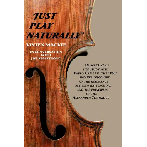 Just Play Naturally: An account of her study with Pablo Casals in the 1950's and her discovery of the resonance between his teaching and the principle