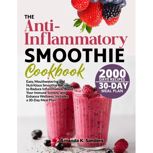 The Anti-Inflammatory Smoothie Cookbook: Easy, Mouthwatering and Nutritious Smoothie Recipes to Reduce Inflammation, Boost Your Immune System, and Enh