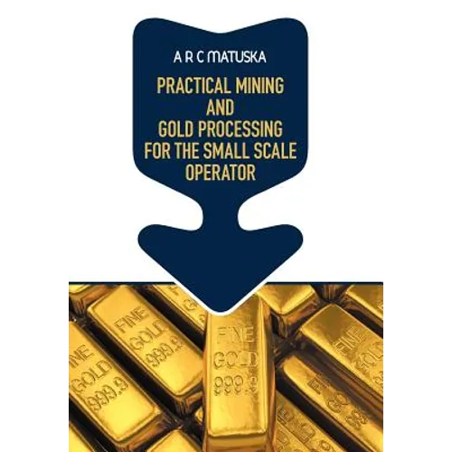 Practical Mining and Gold Processing for the Small Scale Operator