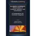 Illinois Evidence: Illinois Rules of Evidence, Statutes, and Constitution. a Compendium for Criminal Litigation