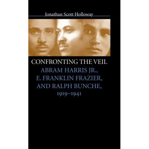 Confronting the Veil: Abram Harris Jr., E. Franklin Frazier, and Ralph Bunche, 1919-1941