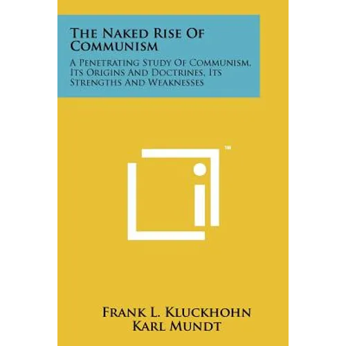 The Naked Rise Of Communism: A Penetrating Study Of Communism, Its Origins And Doctrines, Its Strengths And Weaknesses