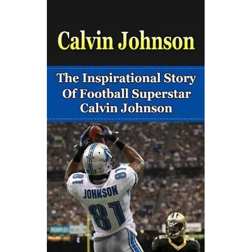Calvin Johnson: The Inspirational Story of Football Superstar Calvin Johnson