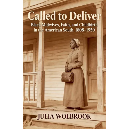 Called to Deliver Black Midwives, Faith, and Childbirth in the American South, 1808-1950