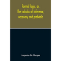 Formal Logic, Or, The Calculus Of Inference, Necessary And Probable