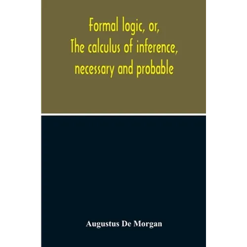 Formal Logic, Or, The Calculus Of Inference, Necessary And Probable