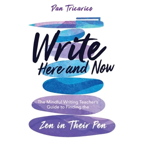 Write Here and Now: The Mindful Writing Teacher's Guide to Finding the Zen in Their Pen
