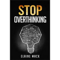 Stop Overthinking: Get Rid of the Mental Habits that Cause you to Over-Analyze and Worry About Things that don't Need to be Worried About