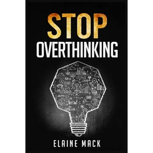 Stop Overthinking: Get Rid of the Mental Habits that Cause you to Over-Analyze and Worry About Things that don't Need to be Worried About