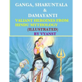 Ganga, Shakuntala & Damayanti: Valiant Heroines from Hindu Mythology (Illustrat: Stories for children from Indian Mythology