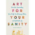 Art for Your Sanity: How Art Journaling Can Help You Manage Chaos and Unleash Joy