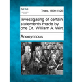 Investigating of Certain Statements Made by One Dr. William A. Wirt