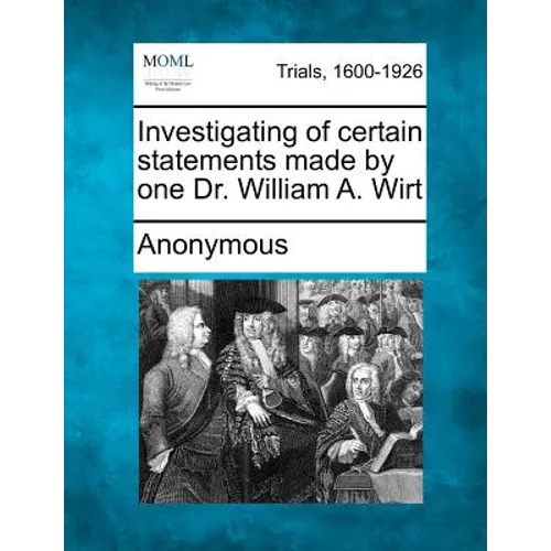 Investigating of Certain Statements Made by One Dr. William A. Wirt