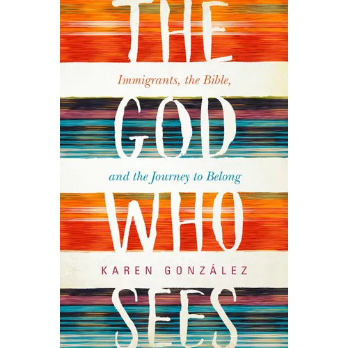 The God Who Sees: Immigrants, the Bible, and the Journey to Belong